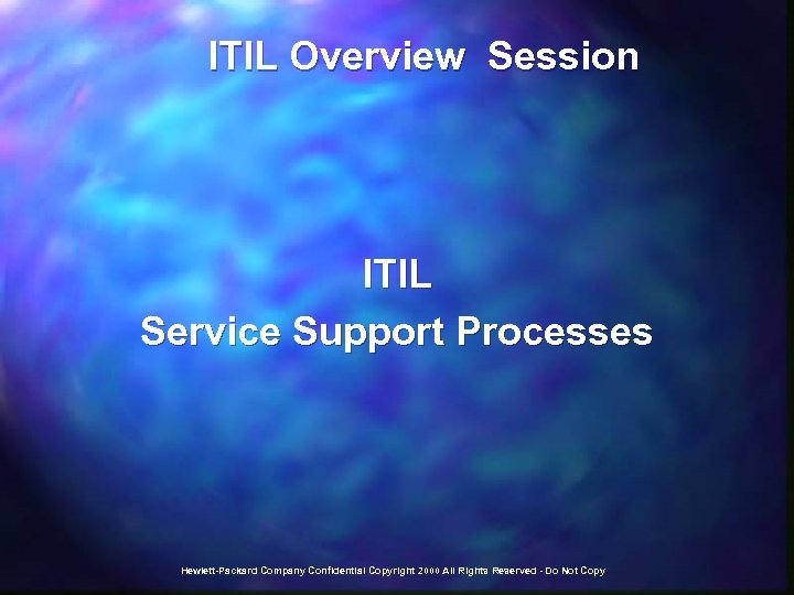  ITIL Overview Session ITIL Service Support Processes Hewlett-Packard Company Confidential Copyright 2000 All