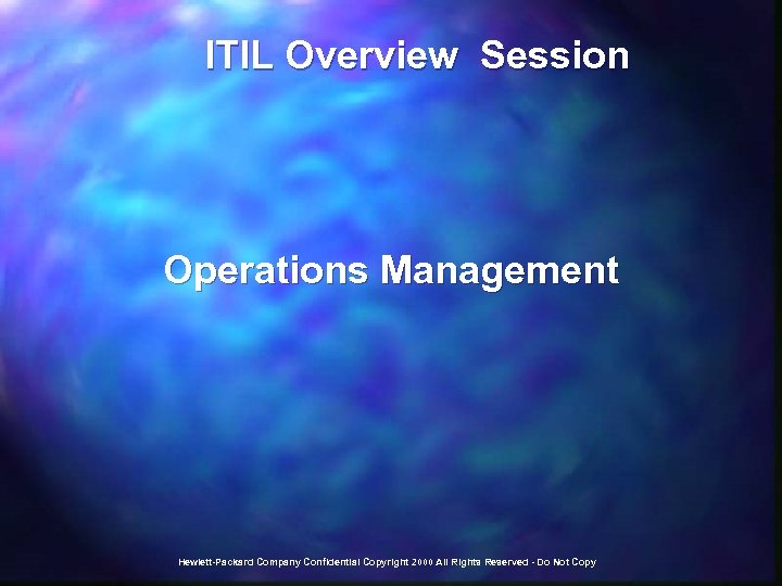  ITIL Overview Session Operations Management Hewlett-Packard Company Confidential Copyright 2000 All Rights Reserved