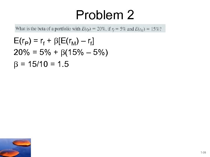Problem 2 E(r. P) = rf + [E(r. M) – rf] 20% = 5%