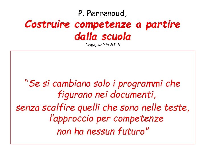 P. Perrenoud, Costruire competenze a partire dalla scuola Roma, Anicia 2003 “Se si cambiano