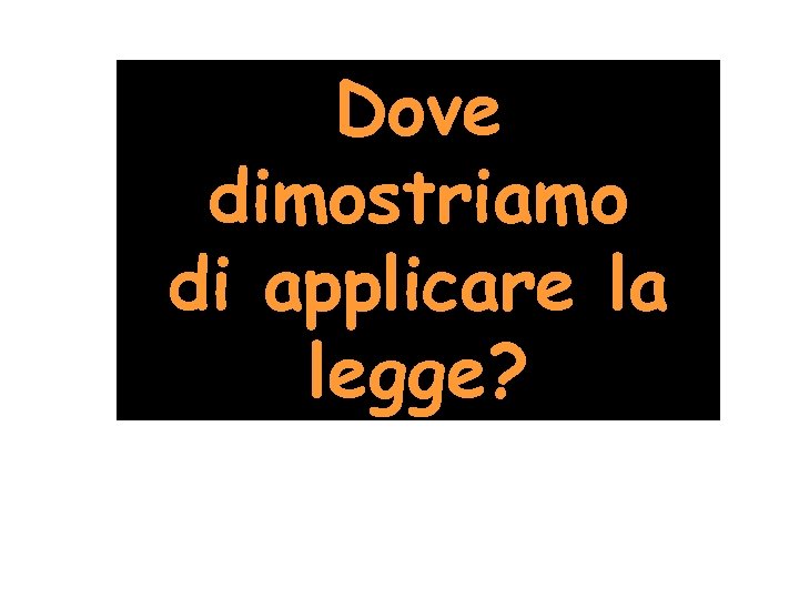 Dove dimostriamo di applicare la legge? 