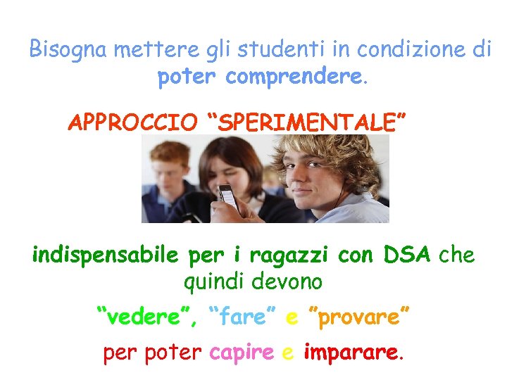 Bisogna mettere gli studenti in condizione di poter comprendere. APPROCCIO “SPERIMENTALE” indispensabile per i