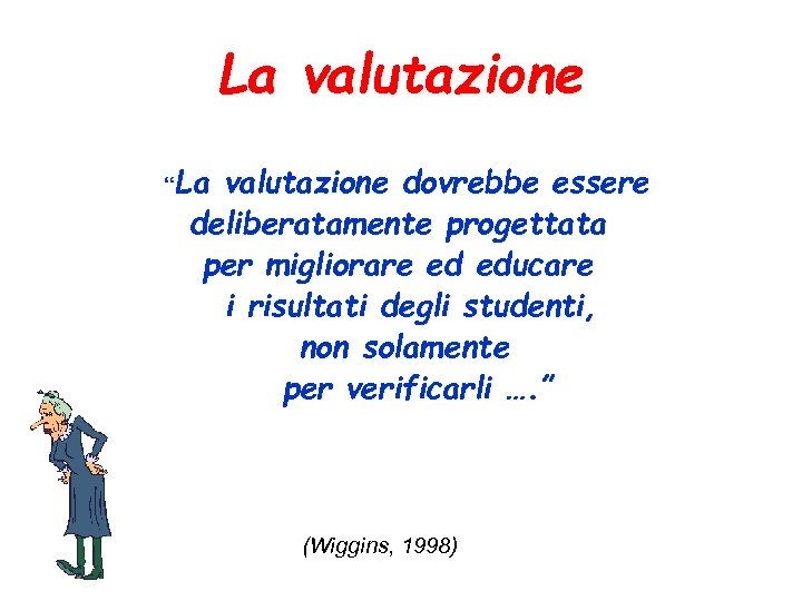 La valutazione “La valutazione dovrebbe essere deliberatamente progettata per migliorare ed educare i risultati