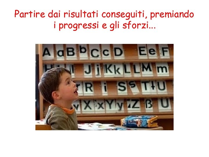 Partire dai risultati conseguiti, premiando i progressi e gli sforzi. . 