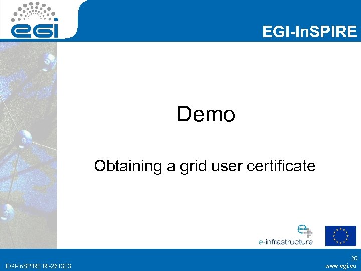 EGI-In. SPIRE Demo Obtaining a grid user certificate EGI-In. SPIRE RI-261323 20 www. egi.