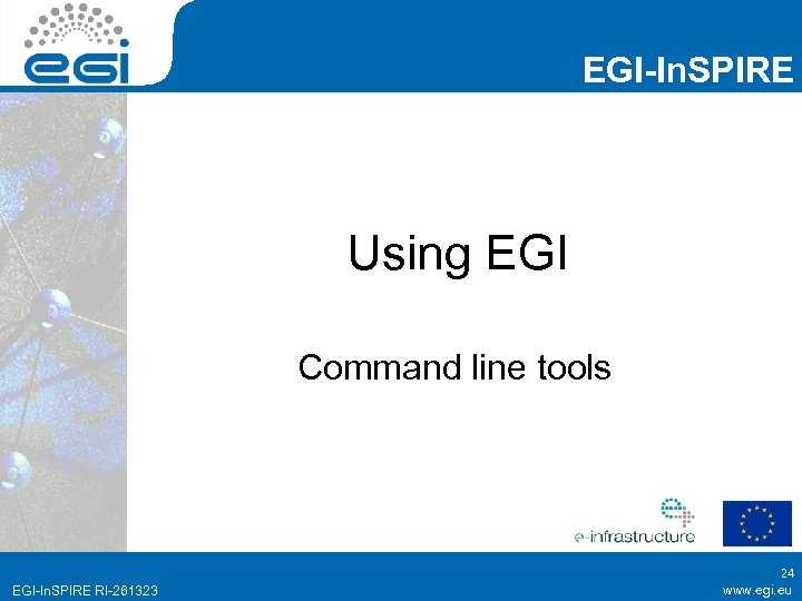EGI-In. SPIRE Using EGI Command line tools EGI-In. SPIRE RI-261323 24 www. egi. eu