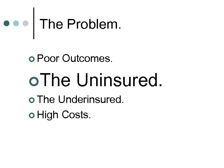The Problem. ¢ Poor Outcomes. ¢The Uninsured. ¢ The Underinsured. ¢ High Costs. 