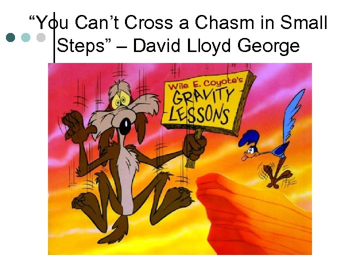 “You Can’t Cross a Chasm in Small Steps” – David Lloyd George 