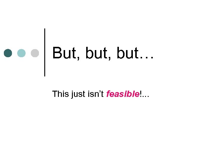 But, but… This just isn’t feasible!. . . 