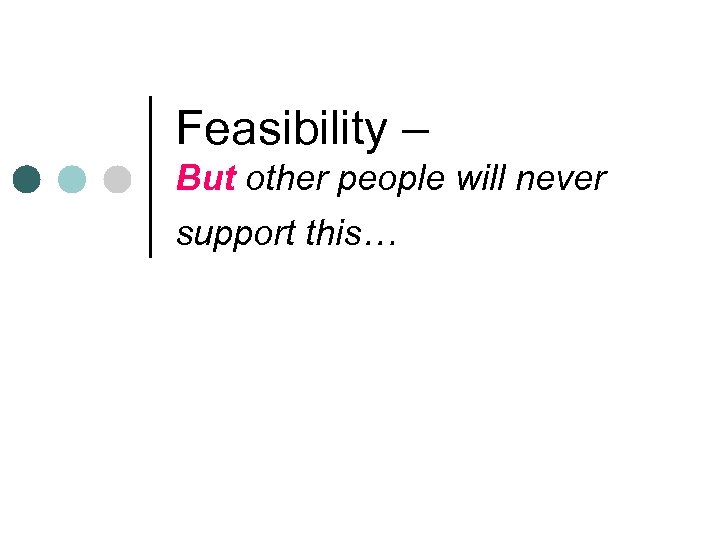 Feasibility – But other people will never support this… 