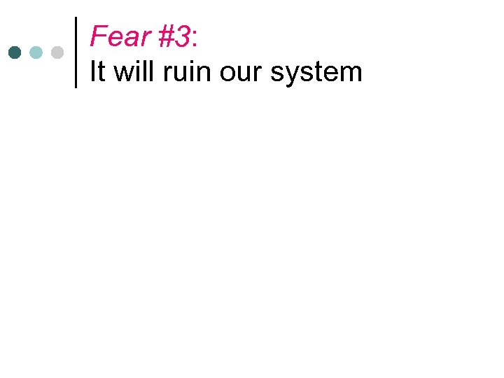 Fear #3: It will ruin our system 