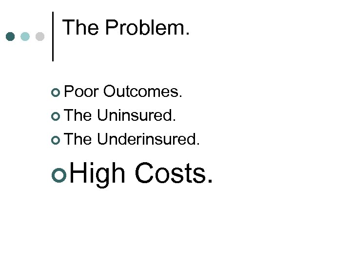 The Problem. ¢ Poor Outcomes. ¢ The Uninsured. ¢ The Underinsured. ¢High Costs. 