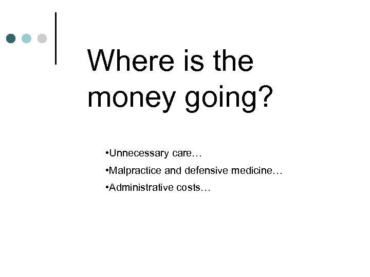 Where is the money going? • Unnecessary care… • Malpractice and defensive medicine… •