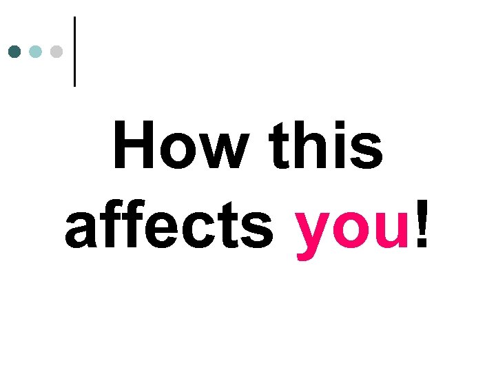 How this affects you! 
