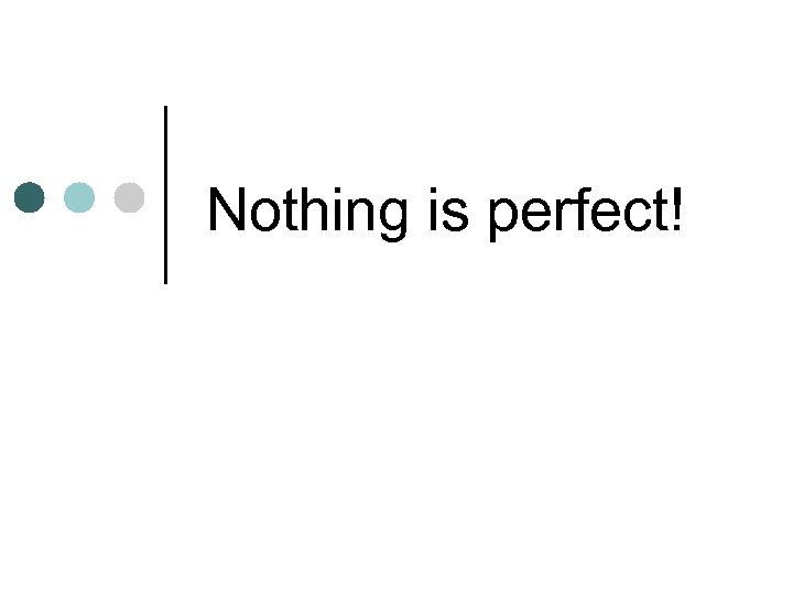 Nothing is perfect! 