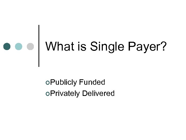 What is Single Payer? ¢Publicly Funded ¢Privately Delivered 