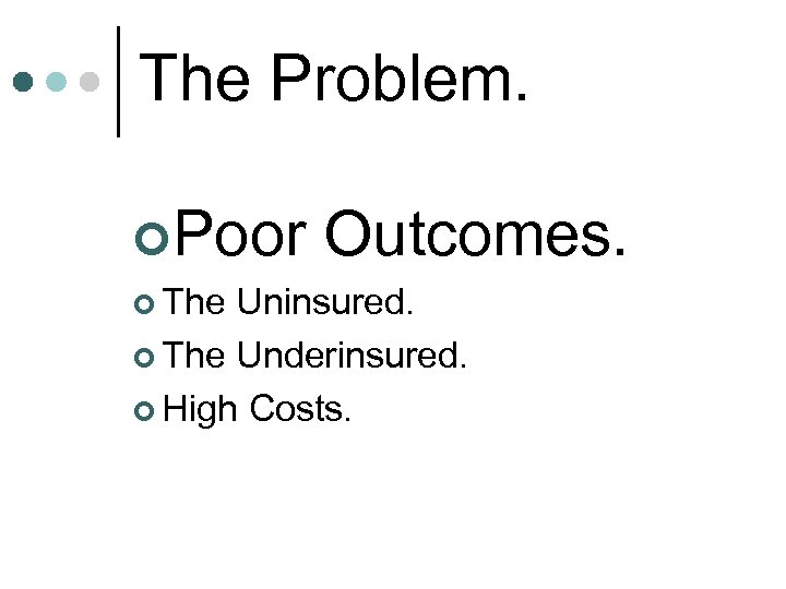 The Problem. ¢Poor Outcomes. ¢ The Uninsured. ¢ The Underinsured. ¢ High Costs. 