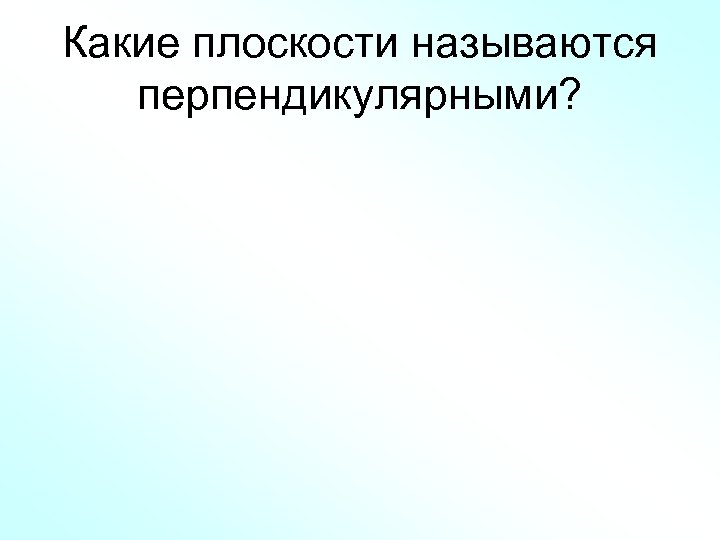 Какие плоскости называются перпендикулярными? 