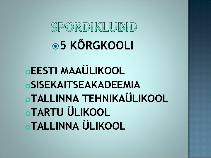  5 KÕRGKOOLI EESTI MAAÜLIKOOL SISEKAITSEAKADEEMIA TALLINNA TEHNIKAÜLIKOOL TARTU ÜLIKOOL TALLINNA ÜLIKOOL 