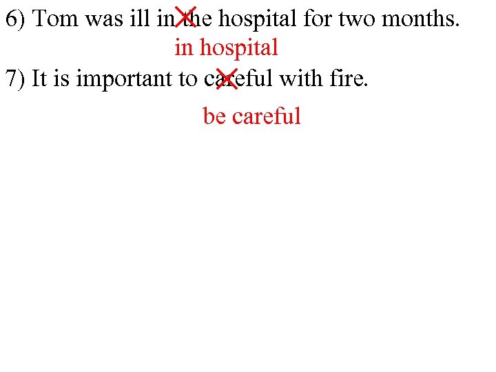 × 6) Tom was ill in the hospital for two months. in hospital 7)