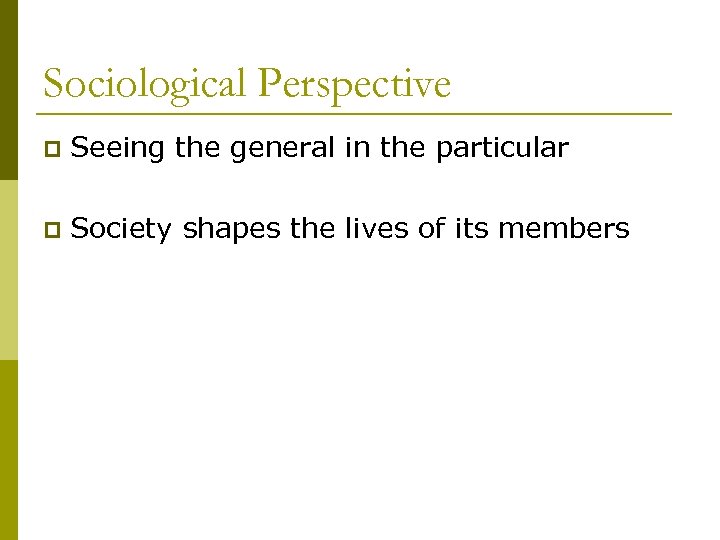 Sociological Perspective p Seeing the general in the particular p Society shapes the lives