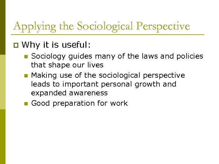Applying the Sociological Perspective p Why it is useful: n n n Sociology guides
