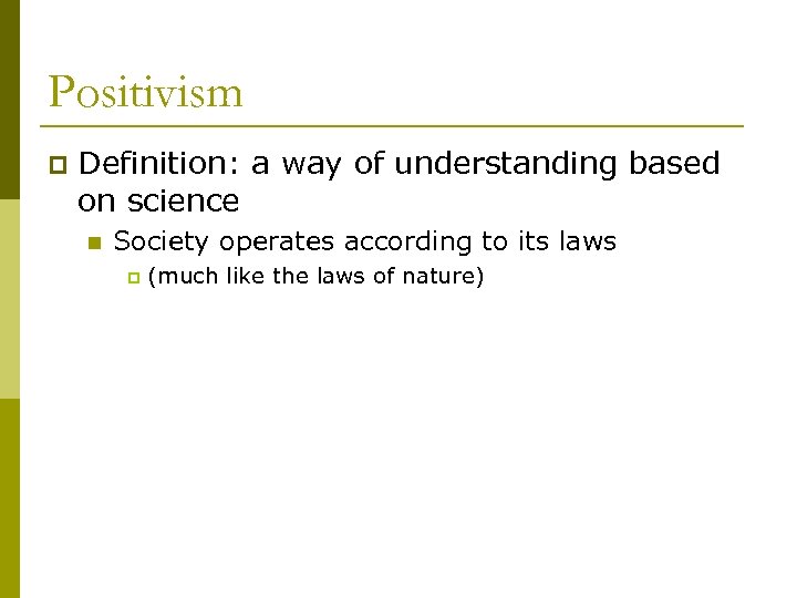 Positivism p Definition: a way of understanding based on science n Society operates according