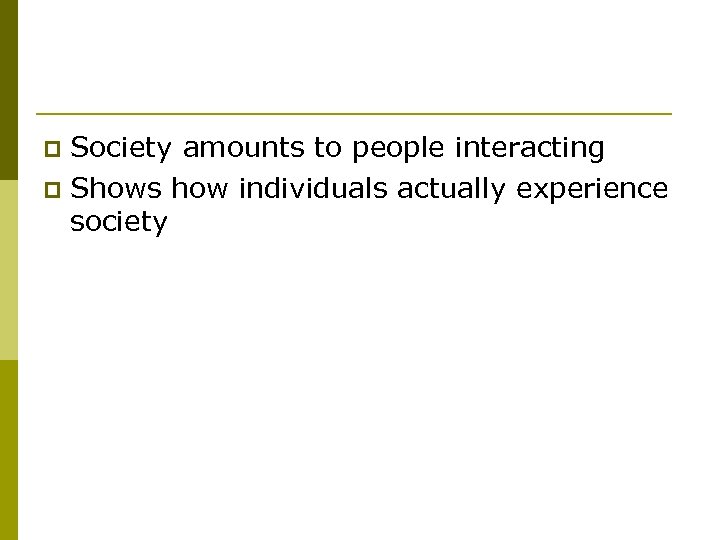 Society amounts to people interacting p Shows how individuals actually experience society p 