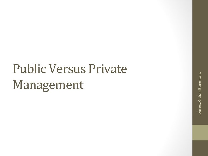 Andrew. Graham@queensu. ca Public Versus Private Management 