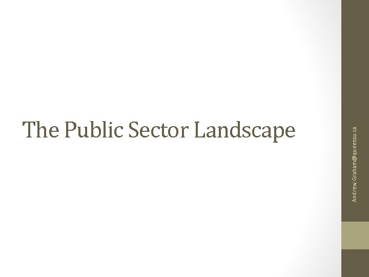 Andrew. Graham@queensu. ca The Public Sector Landscape 