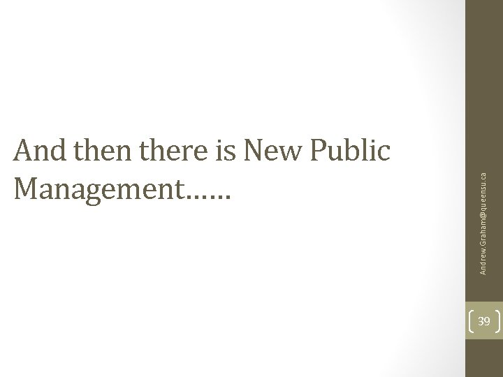 Andrew. Graham@queensu. ca And then there is New Public Management…… 39 