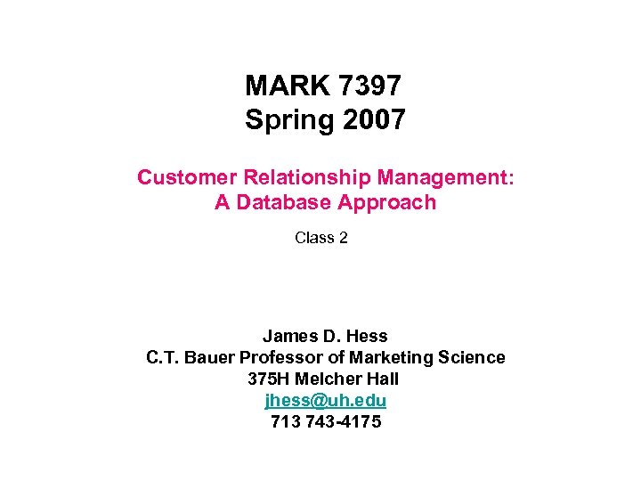 MARK 7397 Spring 2007 Customer Relationship Management: A Database Approach Class 2 James D.