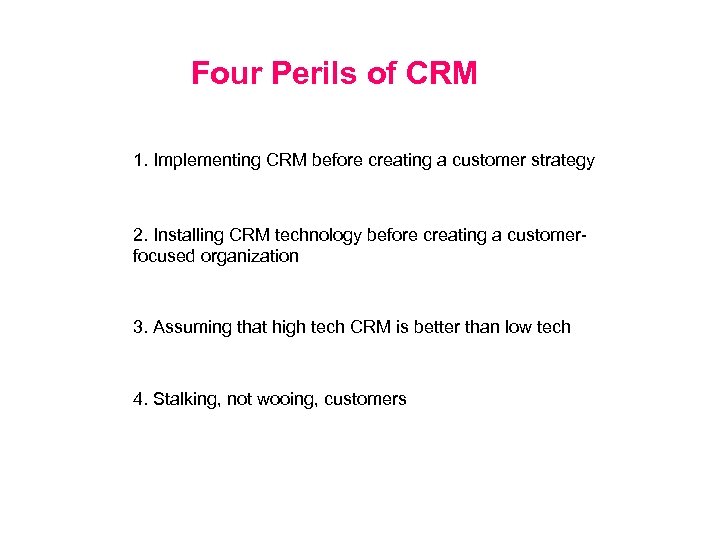 Four Perils of CRM 1. Implementing CRM before creating a customer strategy 2. Installing