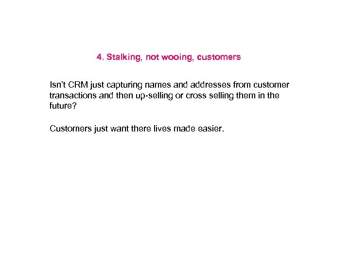 4. Stalking, not wooing, customers Isn’t CRM just capturing names and addresses from customer