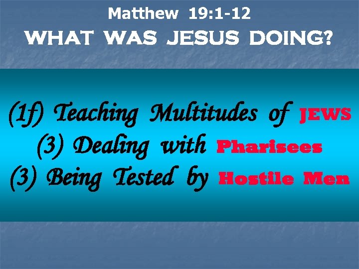 Matthew 19: 1 -12 WHAT WAS JESUS DOING? (1 f) Teaching Multitudes of JEWS