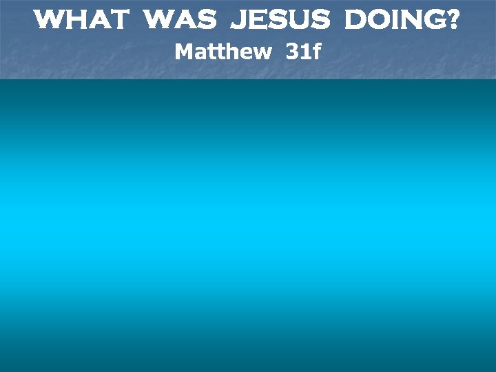WHAT WAS JESUS DOING? Matthew 31 f 