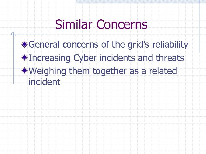 Similar Concerns General concerns of the grid’s reliability Increasing Cyber incidents and threats Weighing