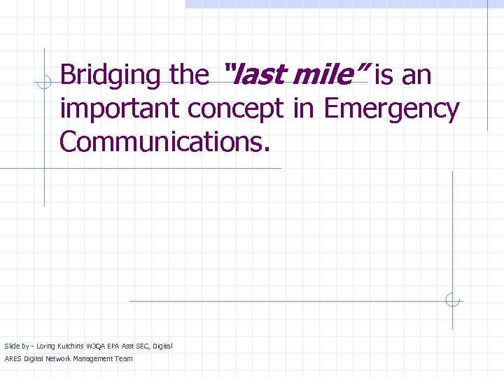 Bridging the “last mile” is an important concept in Emergency Communications. Slide by -