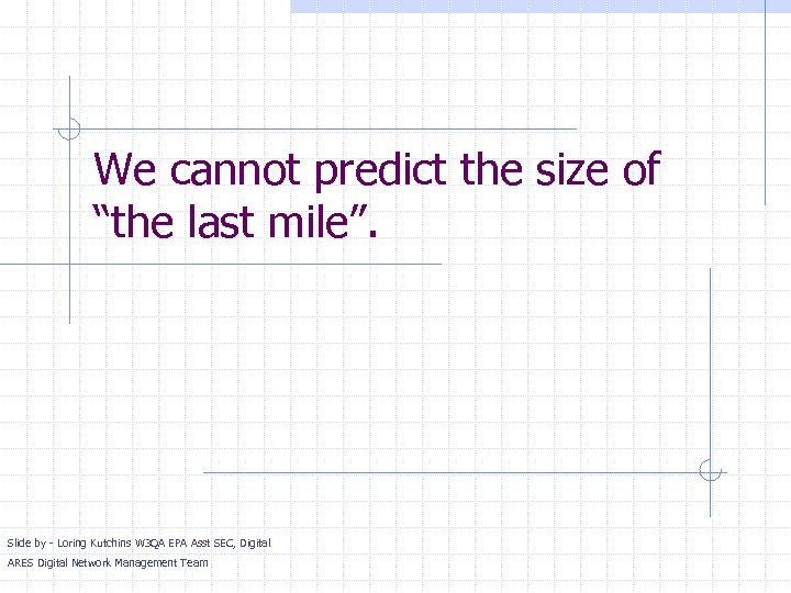 We cannot predict the size of “the last mile”. Slide by - Loring Kutchins