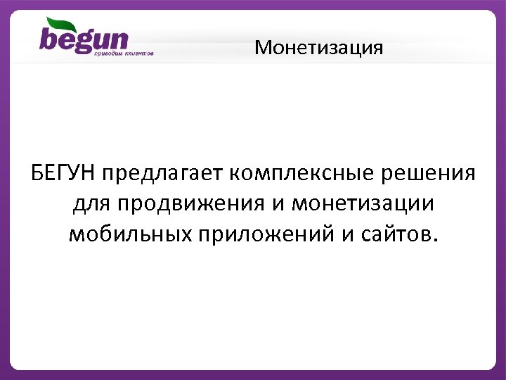Монетизация БЕГУН предлагает комплексные решения для продвижения и монетизации мобильных приложений и сайтов. 