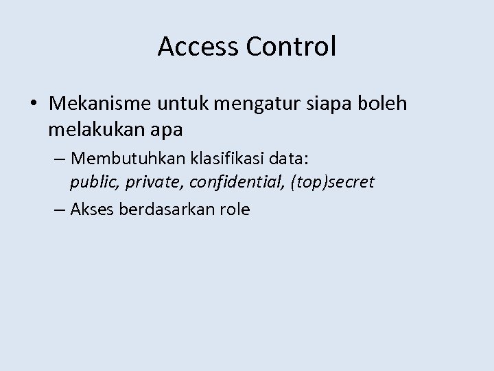 Access Control • Mekanisme untuk mengatur siapa boleh melakukan apa – Membutuhkan klasifikasi data: