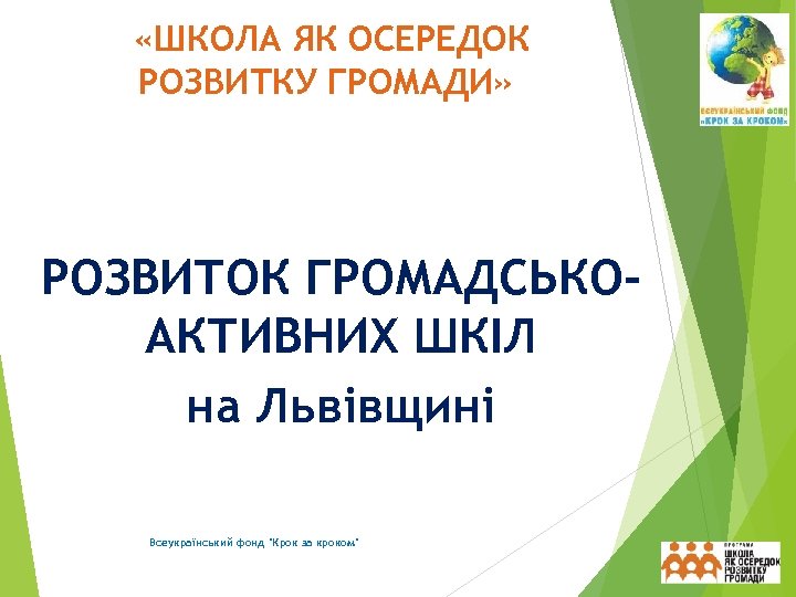  «ШКОЛА ЯК ОСЕРЕДОК РОЗВИТКУ ГРОМАДИ» РОЗВИТОК ГРОМАДСЬКОАКТИВНИХ ШКІЛ на Львівщині Всеукраїнський фонд 