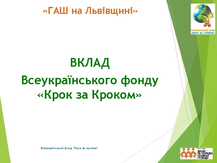  «ГАШ на Львівщині» ВКЛАД Всеукраїнського фонду «Крок за Кроком» Всеукраїнський фонд 