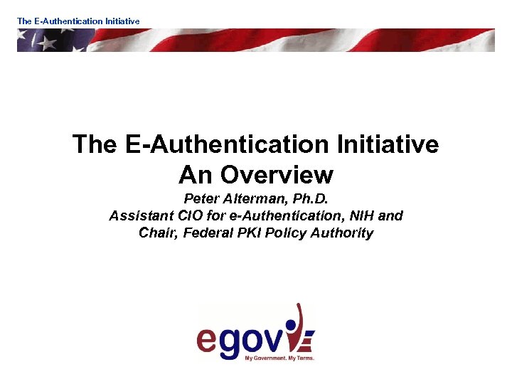 The E-Authentication Initiative An Overview Peter Alterman, Ph. D. Assistant CIO for e-Authentication, NIH