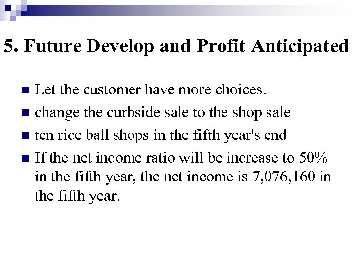 5. Future Develop and Profit Anticipated Let the customer have more choices. n change