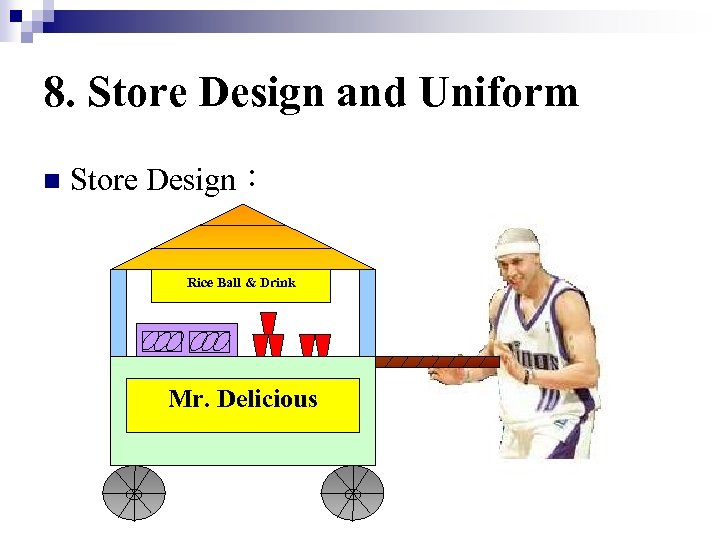 8. Store Design and Uniform n Store Design： Rice Ball & Drink Mr. Delicious