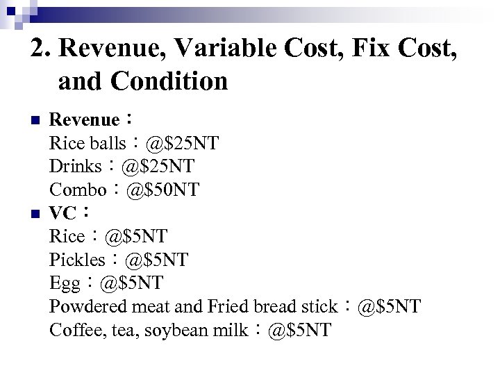 2. Revenue, Variable Cost, Fix Cost, and Condition n n Revenue： Rice balls：@$25 NT