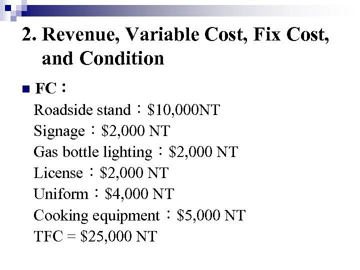 2. Revenue, Variable Cost, Fix Cost, and Condition n FC： Roadside stand：$10, 000 NT