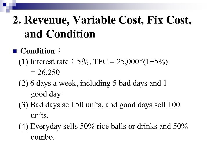 2. Revenue, Variable Cost, Fix Cost, and Condition n Condition： (1) Interest rate： 5％,