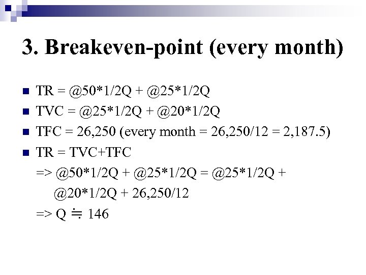 3. Breakeven-point (every month) n n TR = @50*1/2 Q + @25*1/2 Q TVC